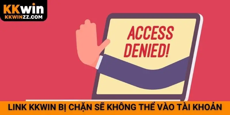Link KKWIN bị chặn sẽ không thể vào tài khoản